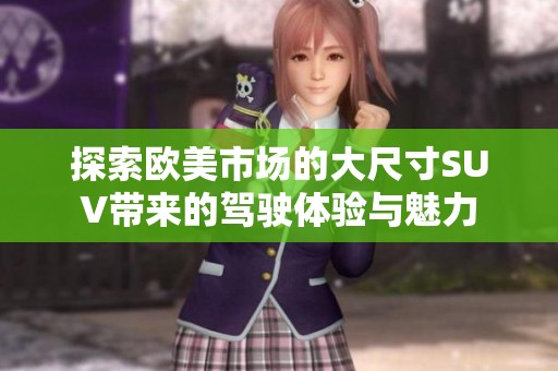 探索欧美市场的大尺寸SUV带来的驾驶体验与魅力