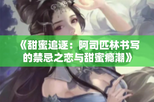 《甜蜜追逐：阿司匹林书写的禁忌之恋与甜蜜瘾潮》