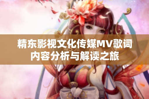 精东影视文化传媒MV歌词内容分析与解读之旅
