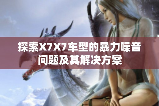 探索X7X7车型的暴力噪音问题及其解决方案