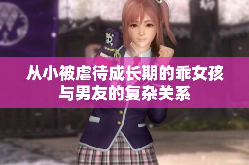 从小被虐待成长期的乖女孩与男友的复杂关系
