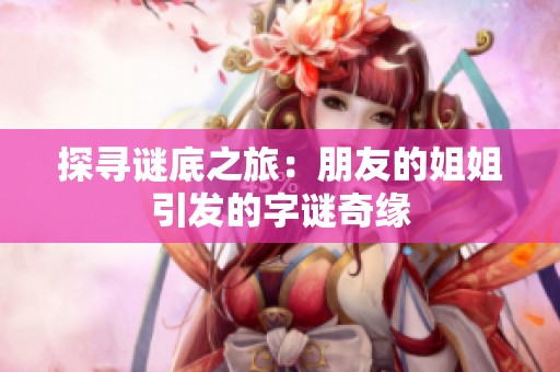 探寻谜底之旅：朋友的姐姐引发的字谜奇缘