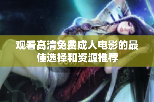 观看高清免费成人电影的最佳选择和资源推荐
