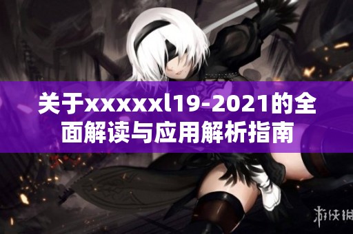 关于xxxxxl19-2021的全面解读与应用解析指南