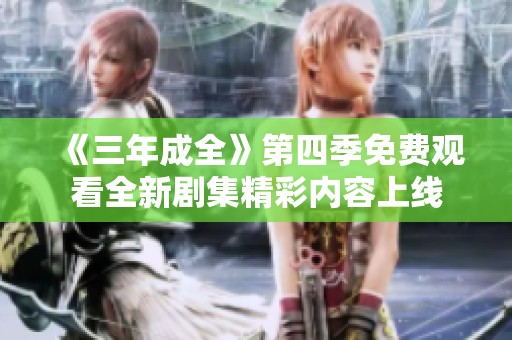 《三年成全》第四季免费观看全新剧集精彩内容上线