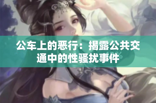 公车上的恶行：揭露公共交通中的性骚扰事件
