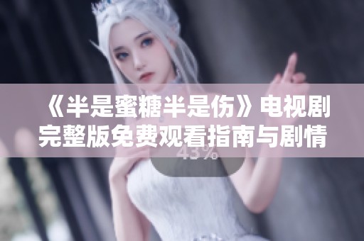 《半是蜜糖半是伤》电视剧完整版免费观看指南与剧情分析