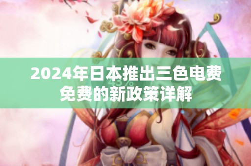 2024年日本推出三色电费免费的新政策详解