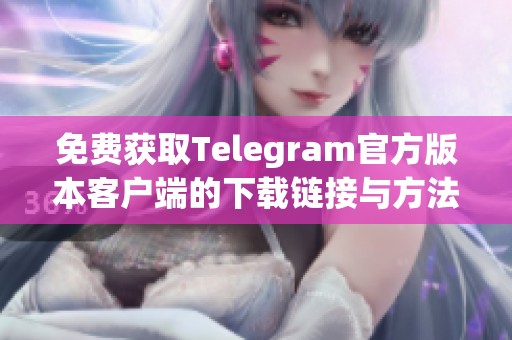 免费获取Telegram官方版本客户端的下载链接与方法