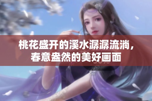 桃花盛开的溪水潺潺流淌，春意盎然的美好画面
