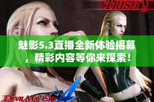 魅影5.3直播全新体验揭幕，精彩内容等你来探索！