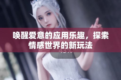 唤醒爱意的应用乐趣，探索情感世界的新玩法