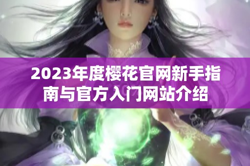 2023年度樱花官网新手指南与官方入门网站介绍