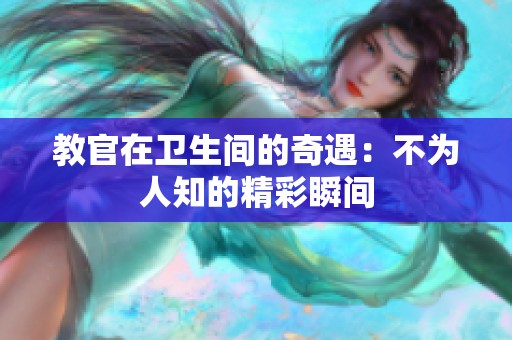 教官在卫生间的奇遇：不为人知的精彩瞬间
