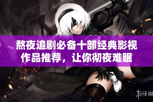 熬夜追剧必备十部经典影视作品推荐，让你彻夜难眠