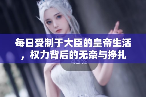 每日受制于大臣的皇帝生活，权力背后的无奈与挣扎