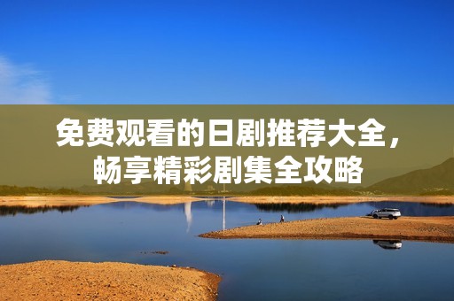 免费观看的日剧推荐大全，畅享精彩剧集全攻略