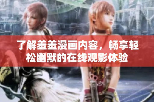 了解羞羞漫画内容，畅享轻松幽默的在线观影体验