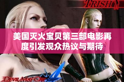 美国灭火宝贝第三部电影再度引发观众热议与期待