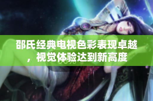 邵氏经典电视色彩表现卓越，视觉体验达到新高度