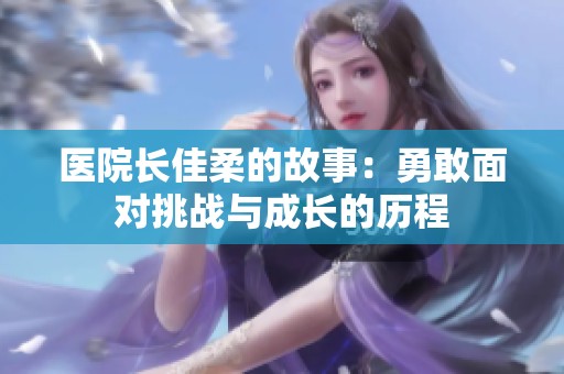 医院长佳柔的故事：勇敢面对挑战与成长的历程