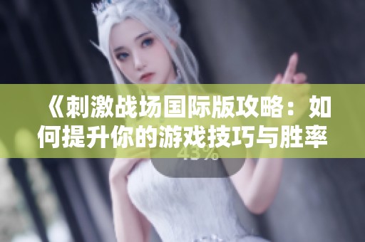 《刺激战场国际版攻略：如何提升你的游戏技巧与胜率》