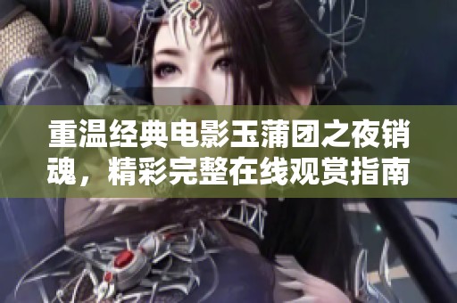 重温经典电影玉蒲团之夜销魂，精彩完整在线观赏指南