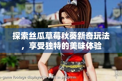 探索丝瓜草莓秋葵新奇玩法，享受独特的美味体验