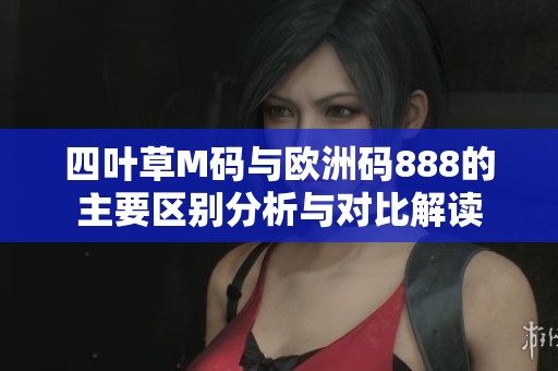 四叶草M码与欧洲码888的主要区别分析与对比解读