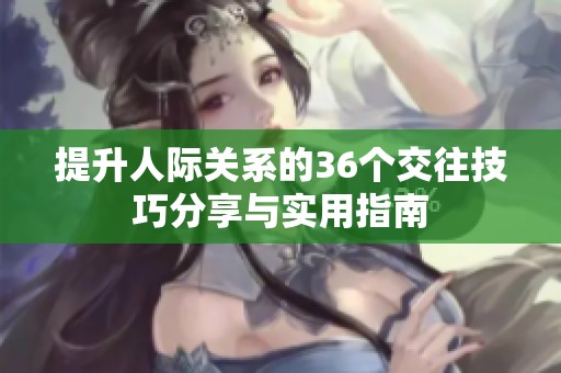 提升人际关系的36个交往技巧分享与实用指南