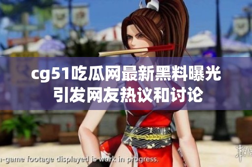 cg51吃瓜网最新黑料曝光 引发网友热议和讨论
