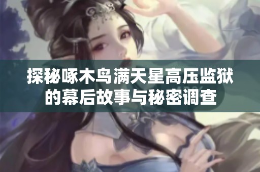 探秘啄木鸟满天星高压监狱的幕后故事与秘密调查