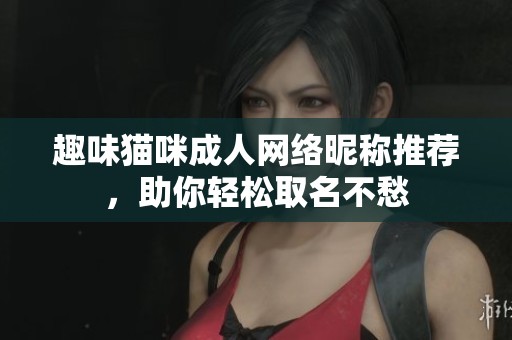 趣味猫咪成人网络昵称推荐，助你轻松取名不愁