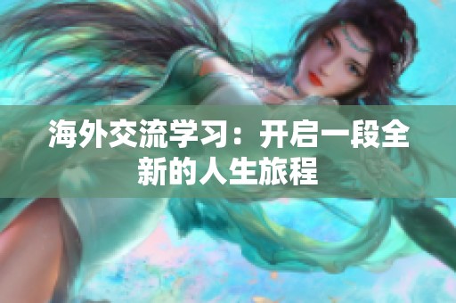 海外交流学习：开启一段全新的人生旅程