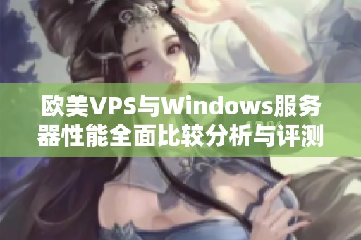 欧美VPS与Windows服务器性能全面比较分析与评测