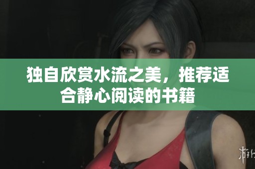 独自欣赏水流之美，推荐适合静心阅读的书籍