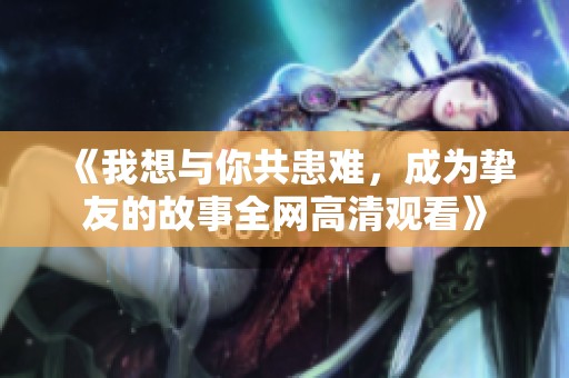 《我想与你共患难，成为挚友的故事全网高清观看》