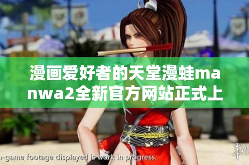 漫画爱好者的天堂漫蛙manwa2全新官方网站正式上线
