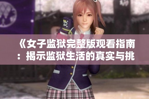 《女子监狱完整版观看指南：揭示监狱生活的真实与挑战》
