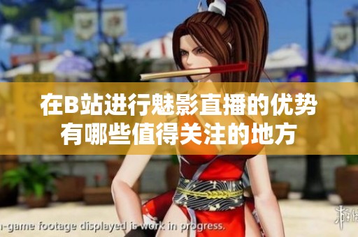 在B站进行魅影直播的优势有哪些值得关注的地方