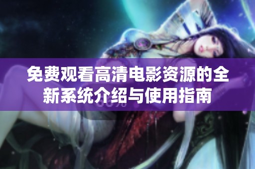 免费观看高清电影资源的全新系统介绍与使用指南