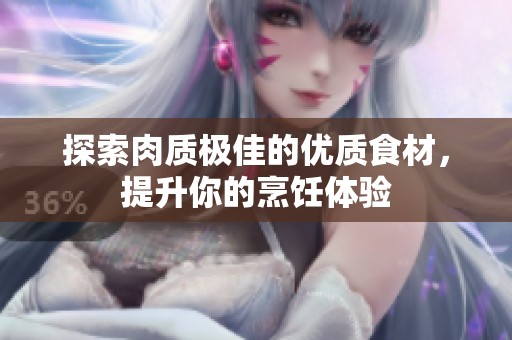 探索肉质极佳的优质食材，提升你的烹饪体验