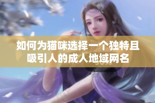 如何为猫咪选择一个独特且吸引人的成人地域网名