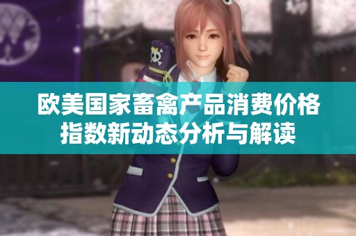 欧美国家畜禽产品消费价格指数新动态分析与解读