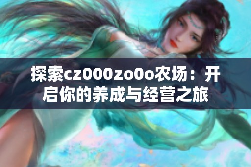 探索cz000zo0o农场：开启你的养成与经营之旅