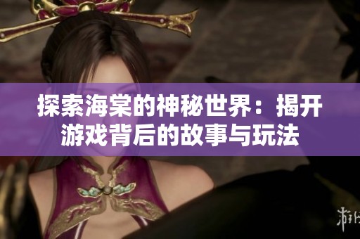 探索海棠的神秘世界：揭开游戏背后的故事与玩法