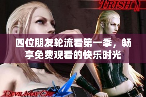 四位朋友轮流看第一季，畅享免费观看的快乐时光