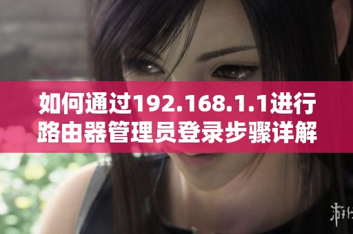 如何通过192.168.1.1进行路由器管理员登录步骤详解