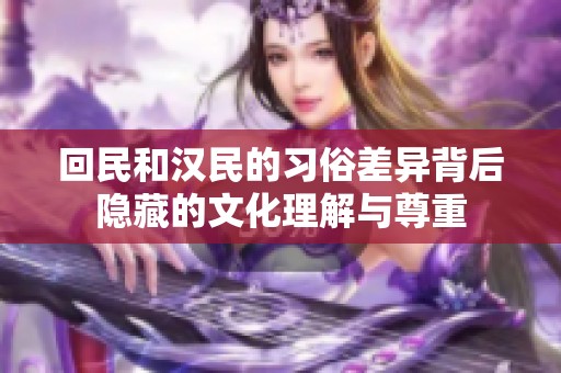 回民和汉民的习俗差异背后隐藏的文化理解与尊重