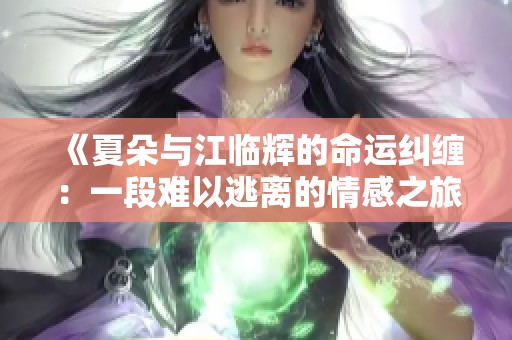 《夏朵与江临辉的命运纠缠：一段难以逃离的情感之旅》